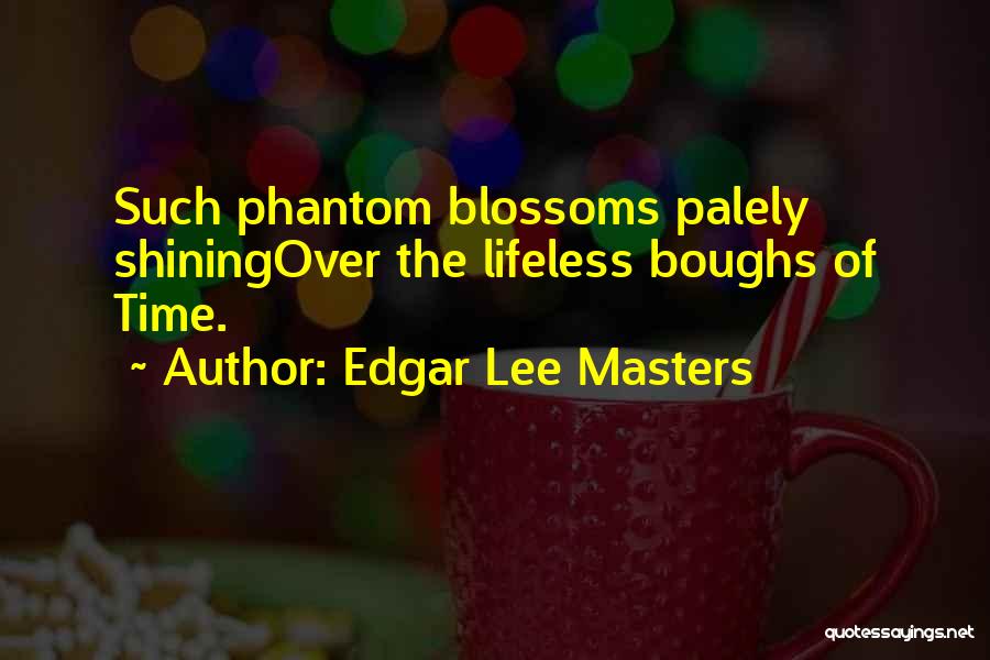 Edgar Lee Masters Quotes: Such Phantom Blossoms Palely Shiningover The Lifeless Boughs Of Time.