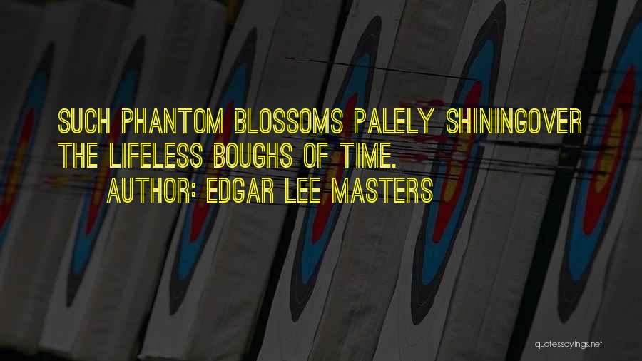 Edgar Lee Masters Quotes: Such Phantom Blossoms Palely Shiningover The Lifeless Boughs Of Time.