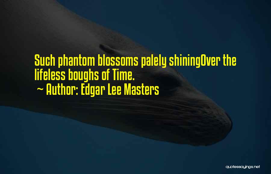 Edgar Lee Masters Quotes: Such Phantom Blossoms Palely Shiningover The Lifeless Boughs Of Time.