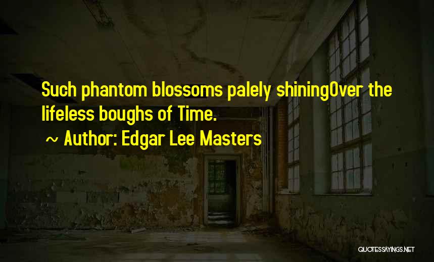 Edgar Lee Masters Quotes: Such Phantom Blossoms Palely Shiningover The Lifeless Boughs Of Time.