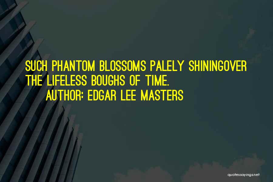 Edgar Lee Masters Quotes: Such Phantom Blossoms Palely Shiningover The Lifeless Boughs Of Time.