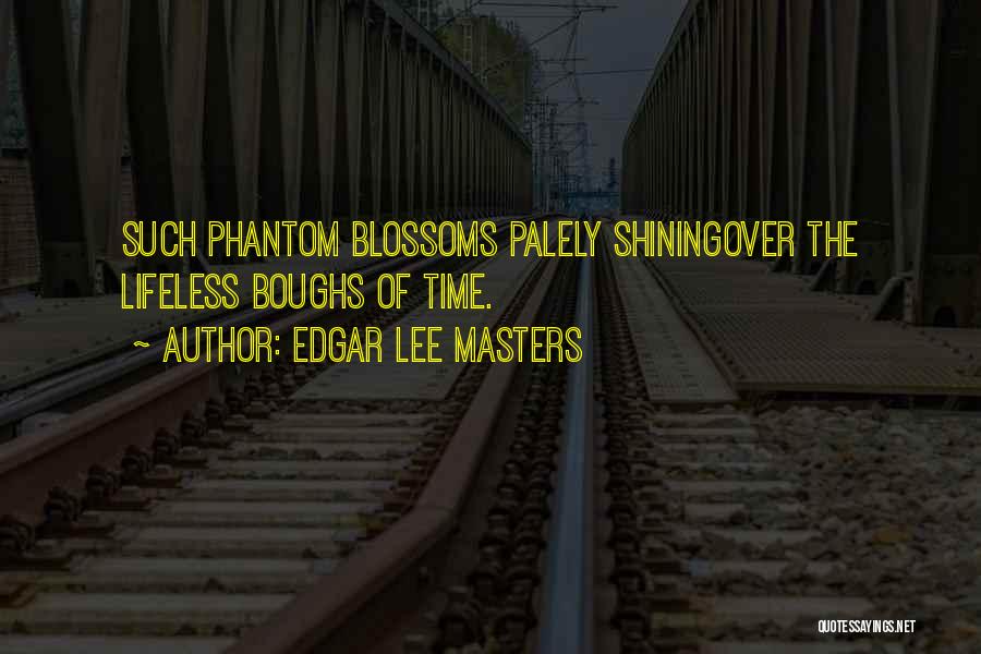 Edgar Lee Masters Quotes: Such Phantom Blossoms Palely Shiningover The Lifeless Boughs Of Time.