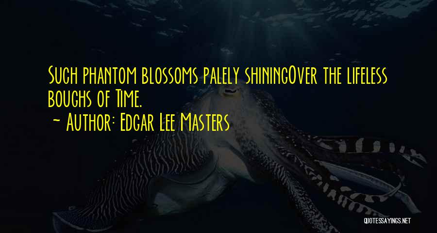 Edgar Lee Masters Quotes: Such Phantom Blossoms Palely Shiningover The Lifeless Boughs Of Time.