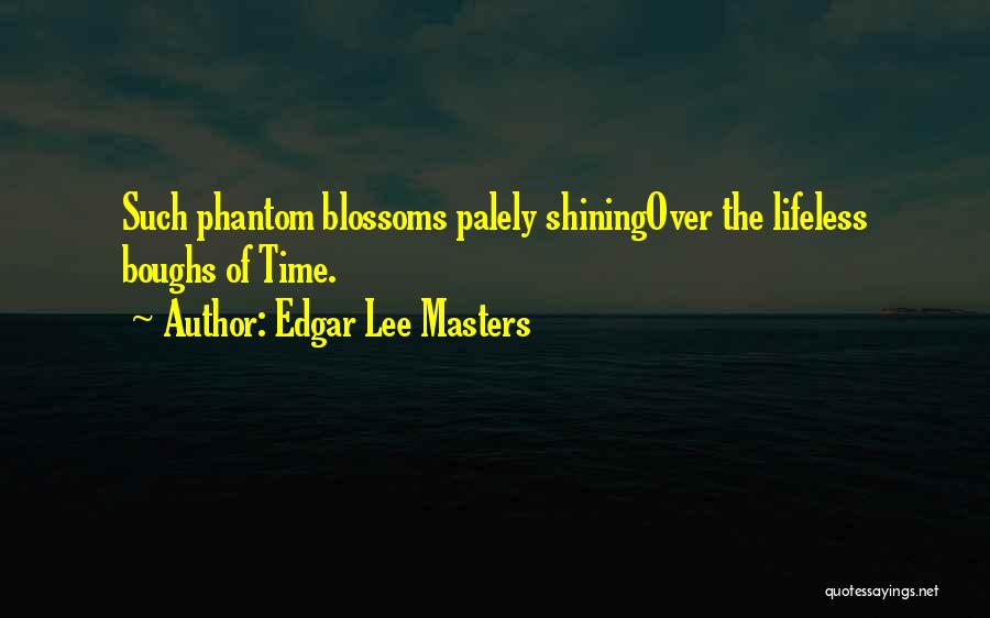 Edgar Lee Masters Quotes: Such Phantom Blossoms Palely Shiningover The Lifeless Boughs Of Time.