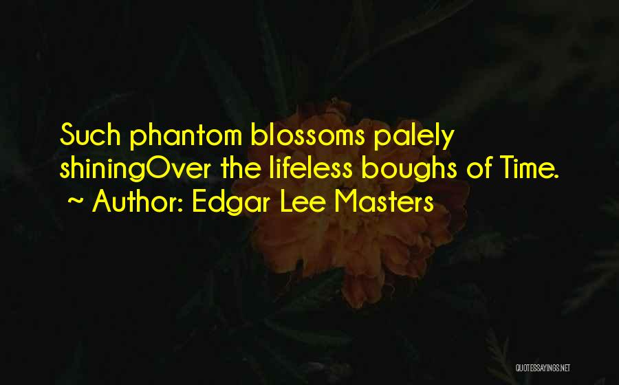 Edgar Lee Masters Quotes: Such Phantom Blossoms Palely Shiningover The Lifeless Boughs Of Time.