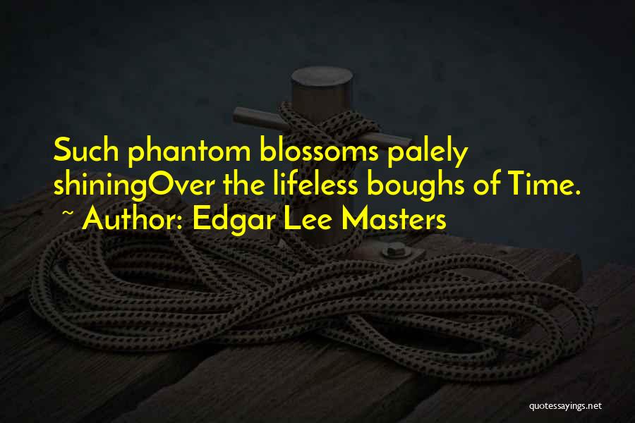 Edgar Lee Masters Quotes: Such Phantom Blossoms Palely Shiningover The Lifeless Boughs Of Time.