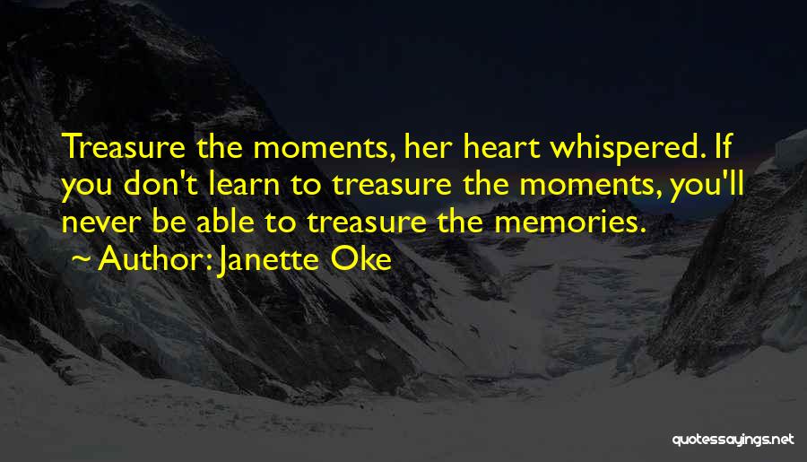 Janette Oke Quotes: Treasure The Moments, Her Heart Whispered. If You Don't Learn To Treasure The Moments, You'll Never Be Able To Treasure