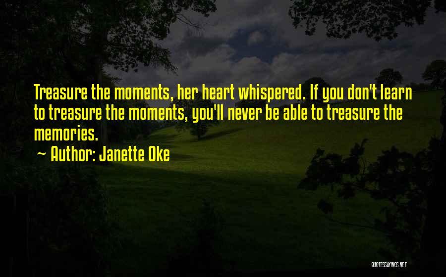 Janette Oke Quotes: Treasure The Moments, Her Heart Whispered. If You Don't Learn To Treasure The Moments, You'll Never Be Able To Treasure