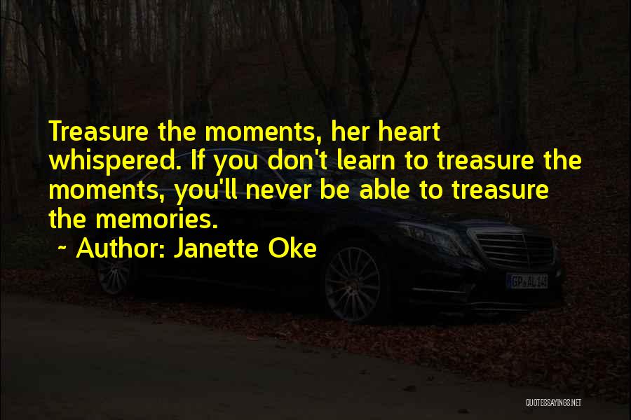 Janette Oke Quotes: Treasure The Moments, Her Heart Whispered. If You Don't Learn To Treasure The Moments, You'll Never Be Able To Treasure