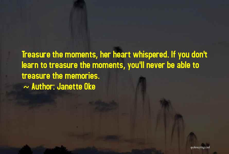 Janette Oke Quotes: Treasure The Moments, Her Heart Whispered. If You Don't Learn To Treasure The Moments, You'll Never Be Able To Treasure