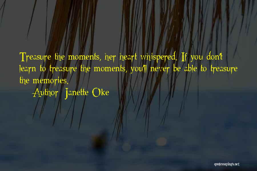 Janette Oke Quotes: Treasure The Moments, Her Heart Whispered. If You Don't Learn To Treasure The Moments, You'll Never Be Able To Treasure