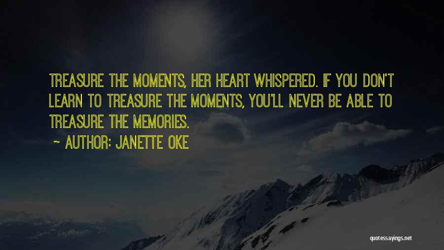 Janette Oke Quotes: Treasure The Moments, Her Heart Whispered. If You Don't Learn To Treasure The Moments, You'll Never Be Able To Treasure