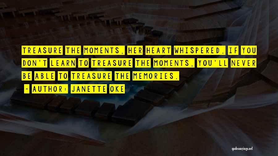 Janette Oke Quotes: Treasure The Moments, Her Heart Whispered. If You Don't Learn To Treasure The Moments, You'll Never Be Able To Treasure