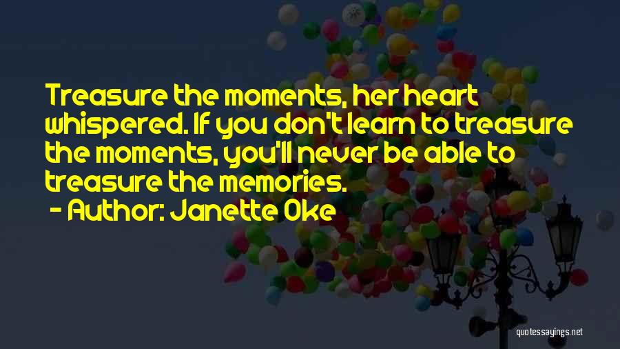 Janette Oke Quotes: Treasure The Moments, Her Heart Whispered. If You Don't Learn To Treasure The Moments, You'll Never Be Able To Treasure