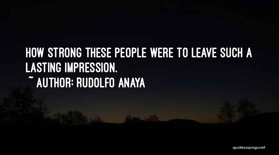 Rudolfo Anaya Quotes: How Strong These People Were To Leave Such A Lasting Impression.