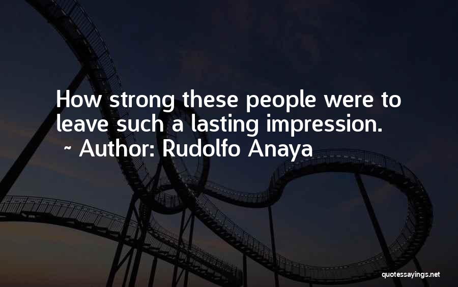 Rudolfo Anaya Quotes: How Strong These People Were To Leave Such A Lasting Impression.