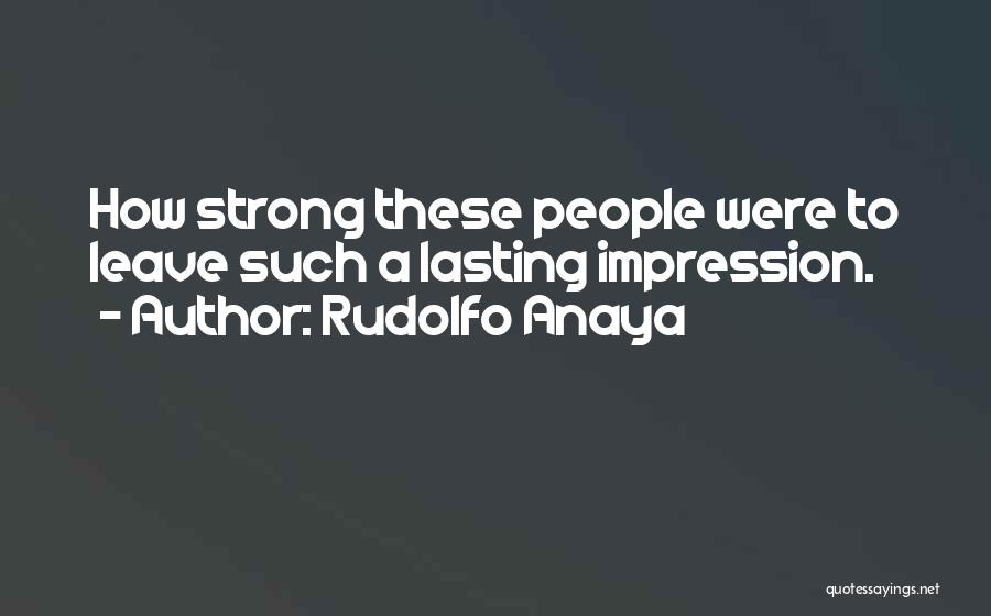 Rudolfo Anaya Quotes: How Strong These People Were To Leave Such A Lasting Impression.