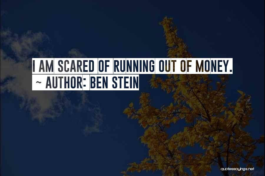 Ben Stein Quotes: I Am Scared Of Running Out Of Money.