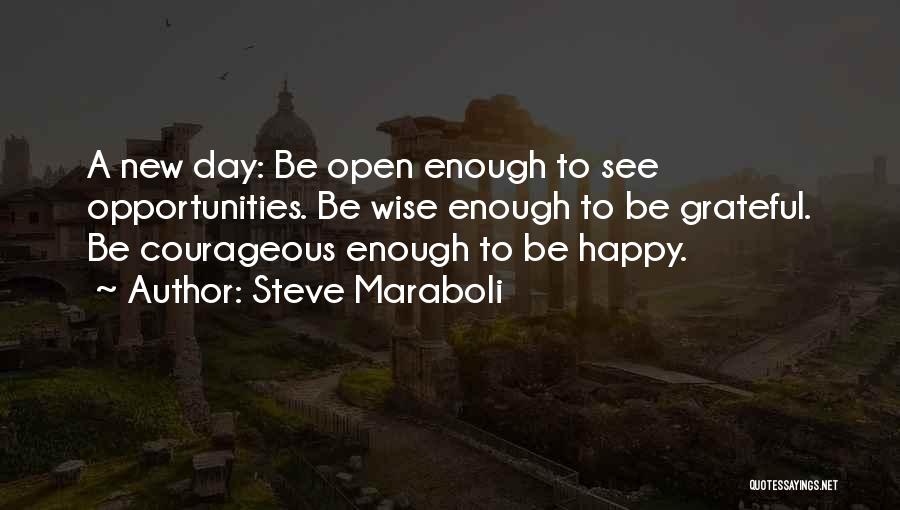 Steve Maraboli Quotes: A New Day: Be Open Enough To See Opportunities. Be Wise Enough To Be Grateful. Be Courageous Enough To Be