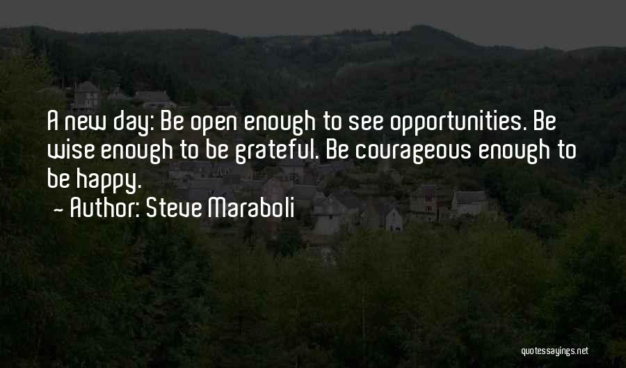 Steve Maraboli Quotes: A New Day: Be Open Enough To See Opportunities. Be Wise Enough To Be Grateful. Be Courageous Enough To Be