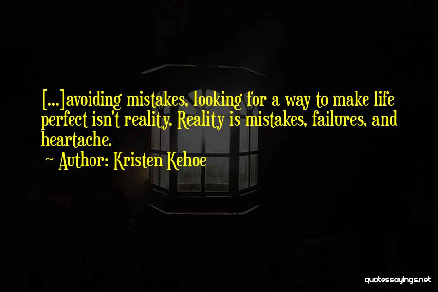 Kristen Kehoe Quotes: [...]avoiding Mistakes, Looking For A Way To Make Life Perfect Isn't Reality. Reality Is Mistakes, Failures, And Heartache.