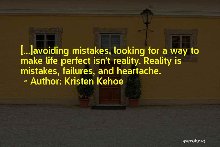 Kristen Kehoe Quotes: [...]avoiding Mistakes, Looking For A Way To Make Life Perfect Isn't Reality. Reality Is Mistakes, Failures, And Heartache.