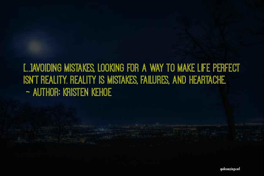 Kristen Kehoe Quotes: [...]avoiding Mistakes, Looking For A Way To Make Life Perfect Isn't Reality. Reality Is Mistakes, Failures, And Heartache.