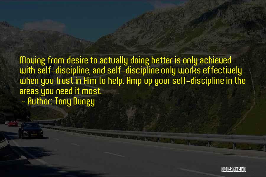 Tony Dungy Quotes: Moving From Desire To Actually Doing Better Is Only Achieved With Self-discipline, And Self-discipline Only Works Effectively When You Trust