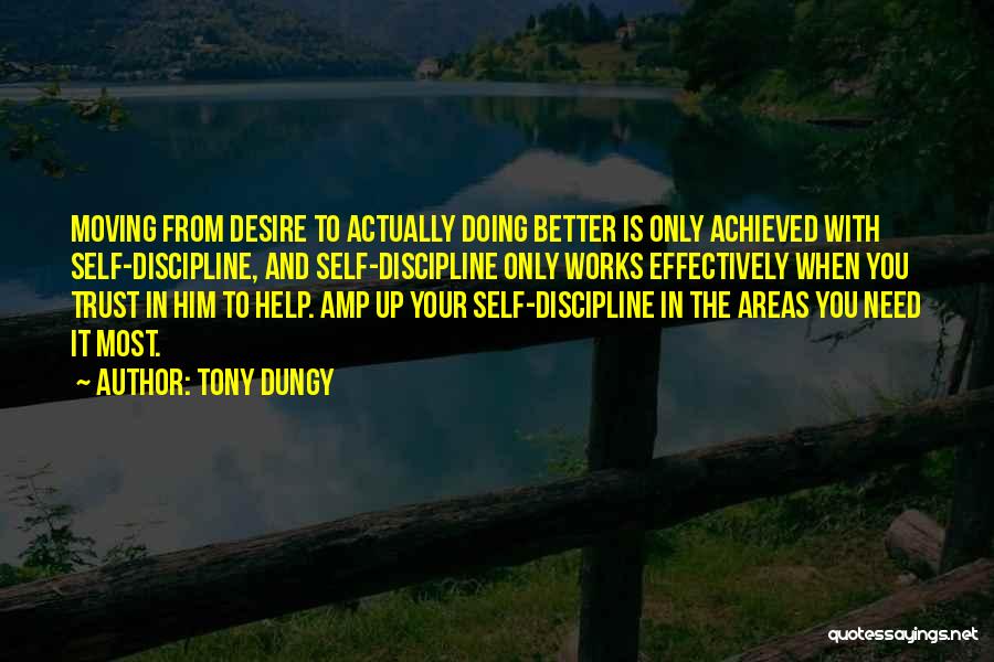 Tony Dungy Quotes: Moving From Desire To Actually Doing Better Is Only Achieved With Self-discipline, And Self-discipline Only Works Effectively When You Trust