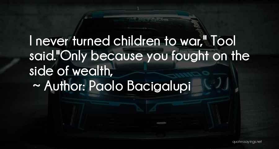 Paolo Bacigalupi Quotes: I Never Turned Children To War, Tool Said.only Because You Fought On The Side Of Wealth,