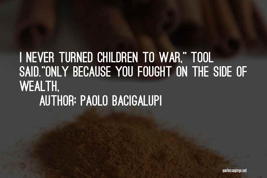 Paolo Bacigalupi Quotes: I Never Turned Children To War, Tool Said.only Because You Fought On The Side Of Wealth,