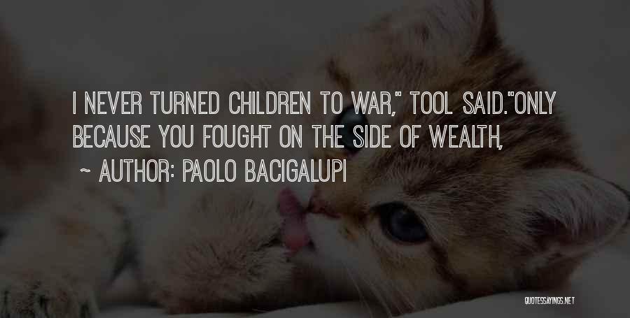 Paolo Bacigalupi Quotes: I Never Turned Children To War, Tool Said.only Because You Fought On The Side Of Wealth,