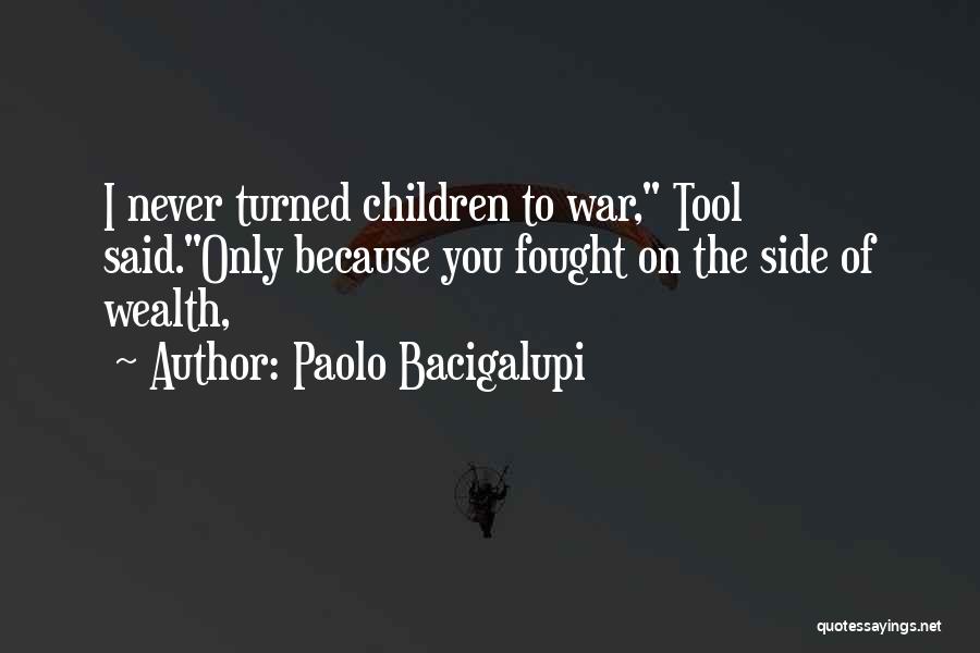 Paolo Bacigalupi Quotes: I Never Turned Children To War, Tool Said.only Because You Fought On The Side Of Wealth,