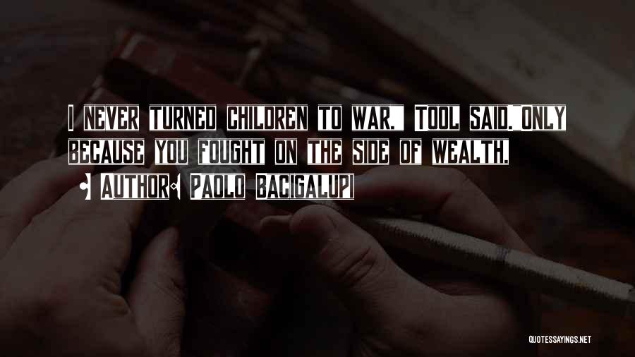 Paolo Bacigalupi Quotes: I Never Turned Children To War, Tool Said.only Because You Fought On The Side Of Wealth,