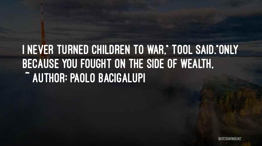 Paolo Bacigalupi Quotes: I Never Turned Children To War, Tool Said.only Because You Fought On The Side Of Wealth,