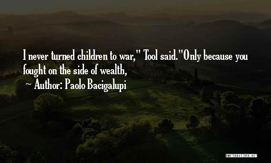 Paolo Bacigalupi Quotes: I Never Turned Children To War, Tool Said.only Because You Fought On The Side Of Wealth,