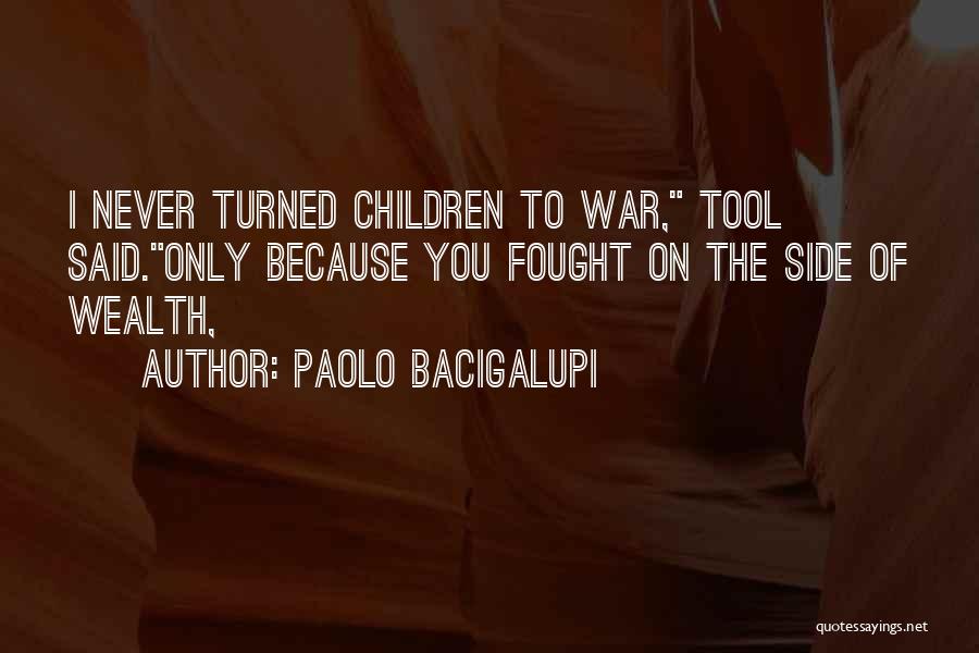 Paolo Bacigalupi Quotes: I Never Turned Children To War, Tool Said.only Because You Fought On The Side Of Wealth,