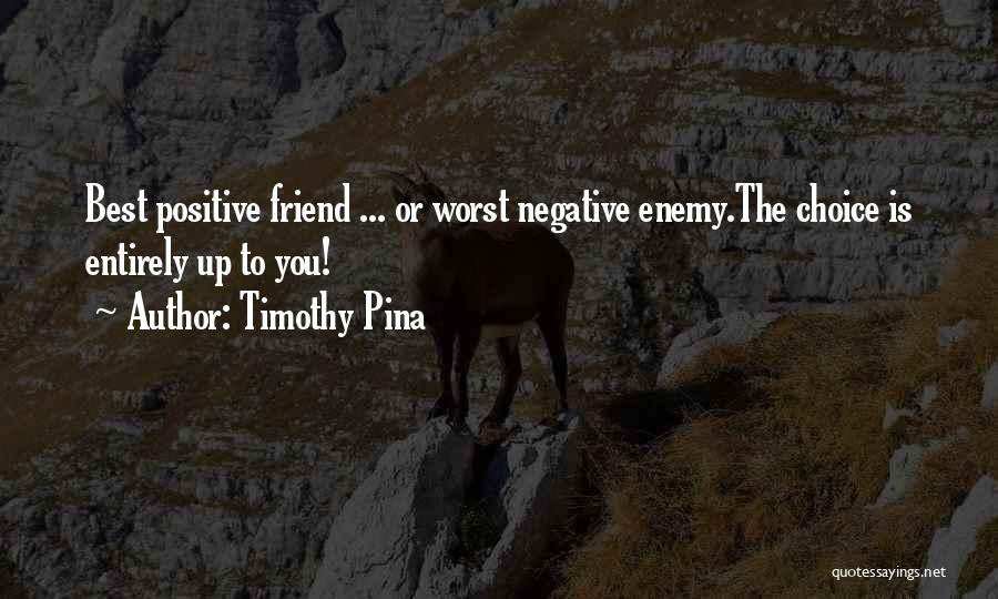 Timothy Pina Quotes: Best Positive Friend ... Or Worst Negative Enemy.the Choice Is Entirely Up To You!