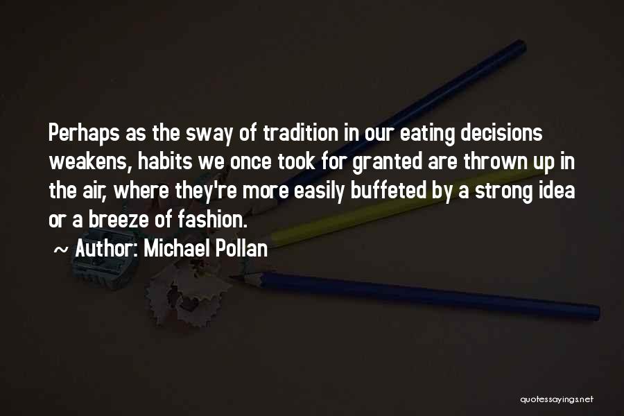 Michael Pollan Quotes: Perhaps As The Sway Of Tradition In Our Eating Decisions Weakens, Habits We Once Took For Granted Are Thrown Up