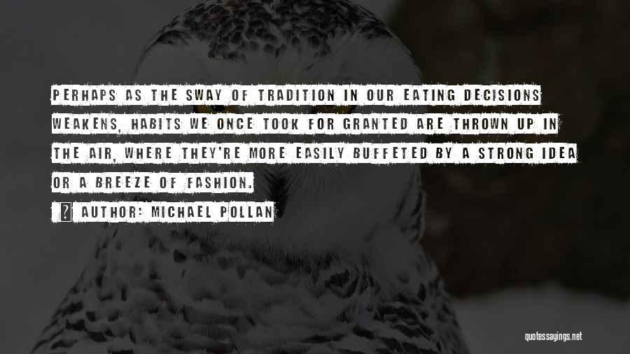 Michael Pollan Quotes: Perhaps As The Sway Of Tradition In Our Eating Decisions Weakens, Habits We Once Took For Granted Are Thrown Up