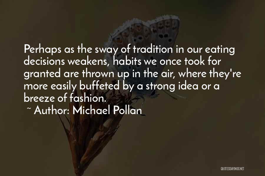 Michael Pollan Quotes: Perhaps As The Sway Of Tradition In Our Eating Decisions Weakens, Habits We Once Took For Granted Are Thrown Up