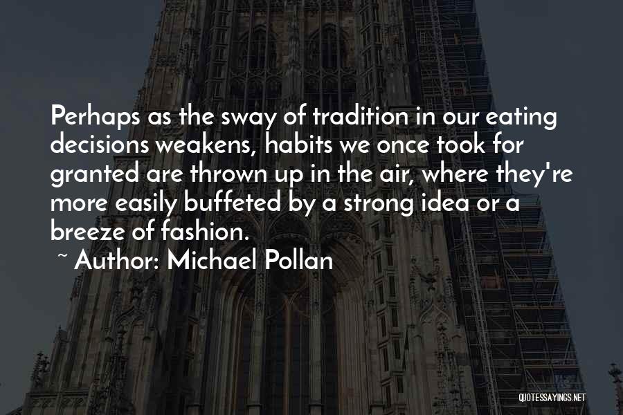 Michael Pollan Quotes: Perhaps As The Sway Of Tradition In Our Eating Decisions Weakens, Habits We Once Took For Granted Are Thrown Up
