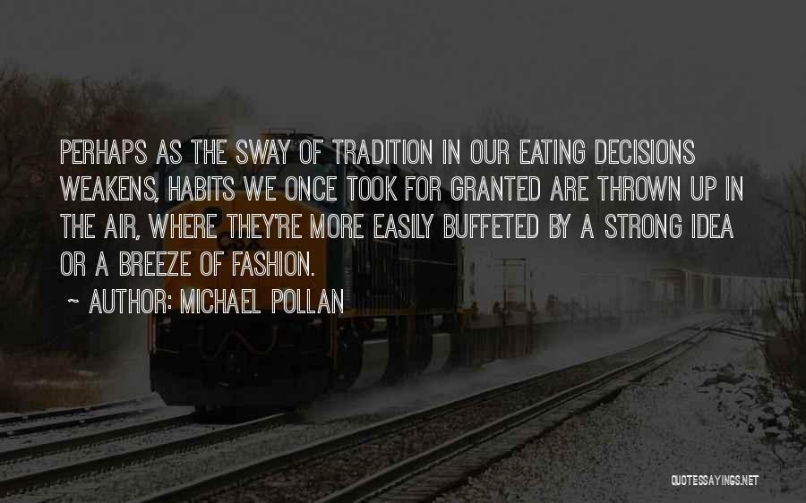 Michael Pollan Quotes: Perhaps As The Sway Of Tradition In Our Eating Decisions Weakens, Habits We Once Took For Granted Are Thrown Up