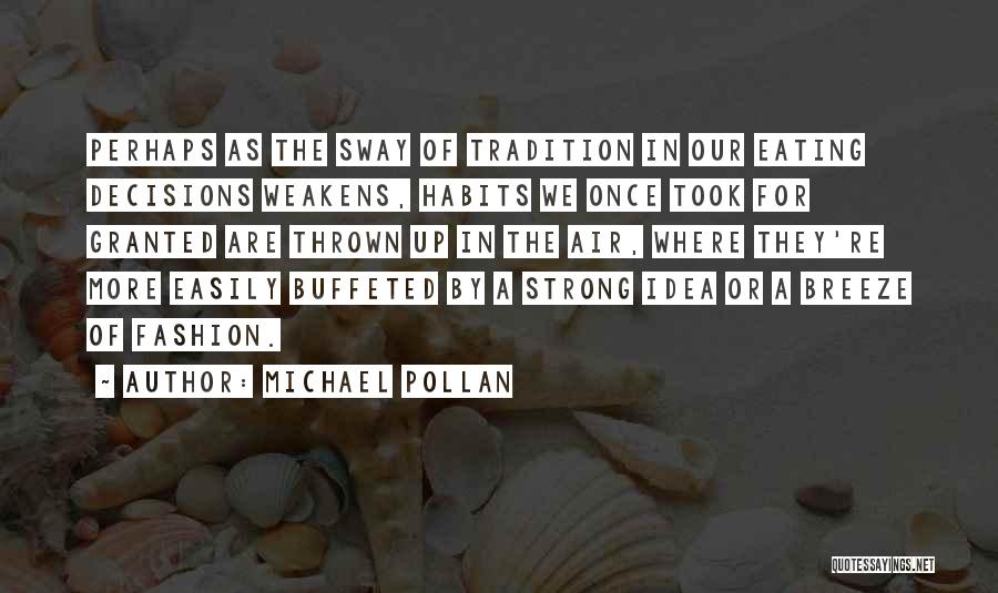 Michael Pollan Quotes: Perhaps As The Sway Of Tradition In Our Eating Decisions Weakens, Habits We Once Took For Granted Are Thrown Up