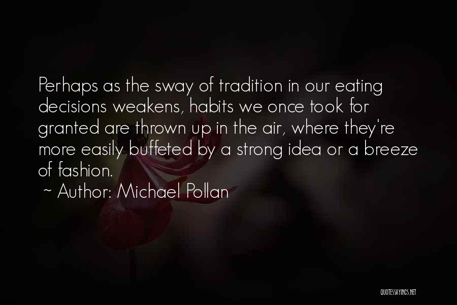 Michael Pollan Quotes: Perhaps As The Sway Of Tradition In Our Eating Decisions Weakens, Habits We Once Took For Granted Are Thrown Up