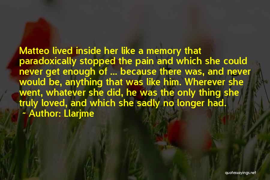 Llarjme Quotes: Matteo Lived Inside Her Like A Memory That Paradoxically Stopped The Pain And Which She Could Never Get Enough Of