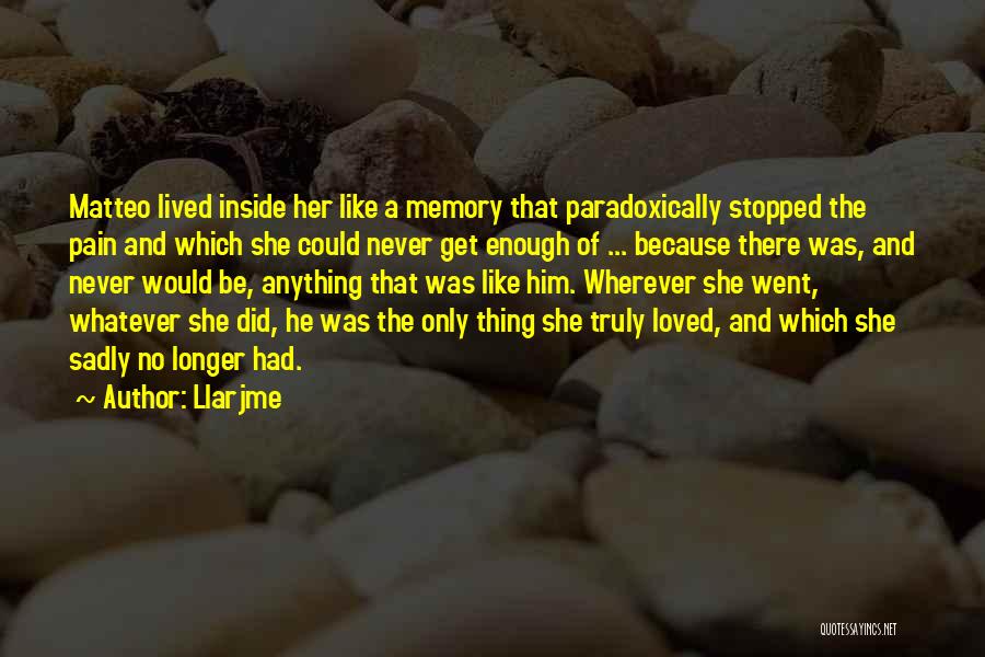 Llarjme Quotes: Matteo Lived Inside Her Like A Memory That Paradoxically Stopped The Pain And Which She Could Never Get Enough Of