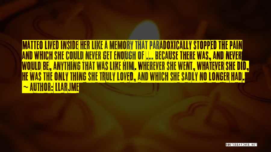 Llarjme Quotes: Matteo Lived Inside Her Like A Memory That Paradoxically Stopped The Pain And Which She Could Never Get Enough Of