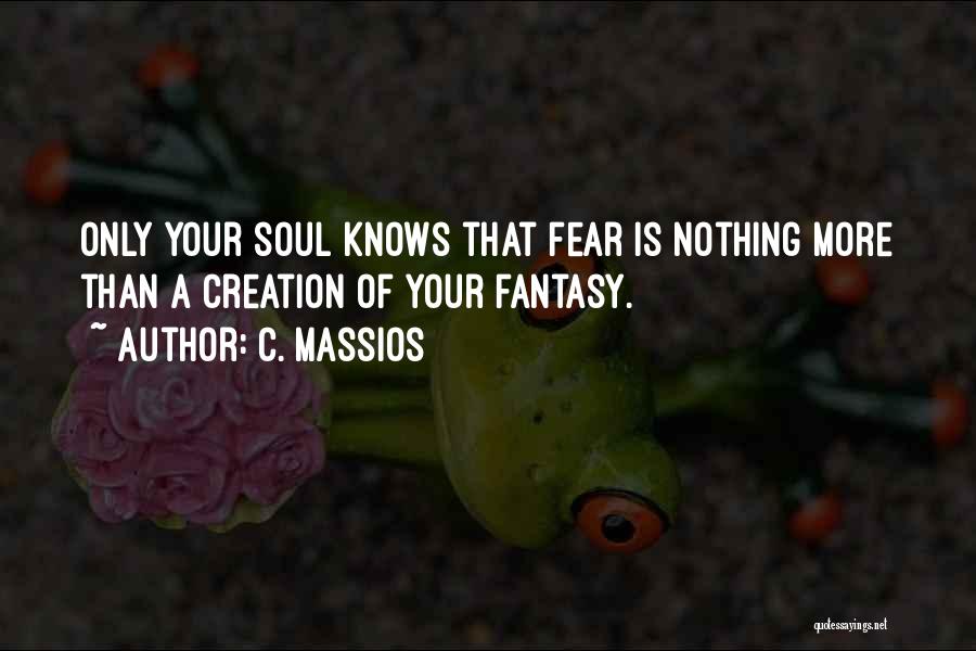 C. Massios Quotes: Only Your Soul Knows That Fear Is Nothing More Than A Creation Of Your Fantasy.