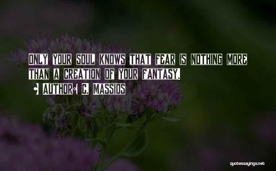 C. Massios Quotes: Only Your Soul Knows That Fear Is Nothing More Than A Creation Of Your Fantasy.